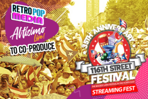 RetroPop Media Selected to Co-Produce 116th Street Festival Streaming Fest, Broadcast Iconic show through its Altísimo Live! Social Good Platforms on YouTube and Facebook